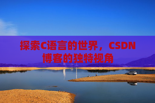探索C语言的世界，CSDN博客的独特视角